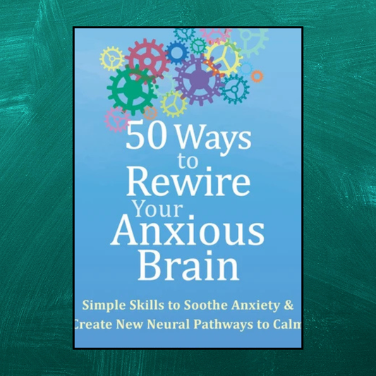 50 Ways to Rewire Your Anxious Brain