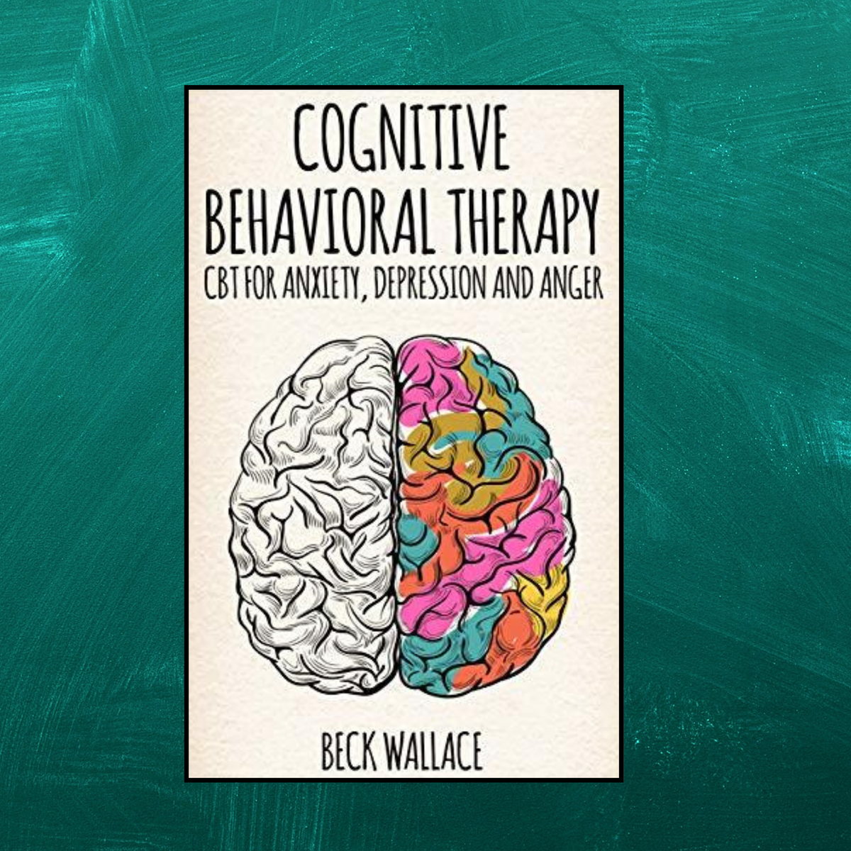 Cognitive Behavioral Therapy: CBT for Anxiety, Depression and Anger